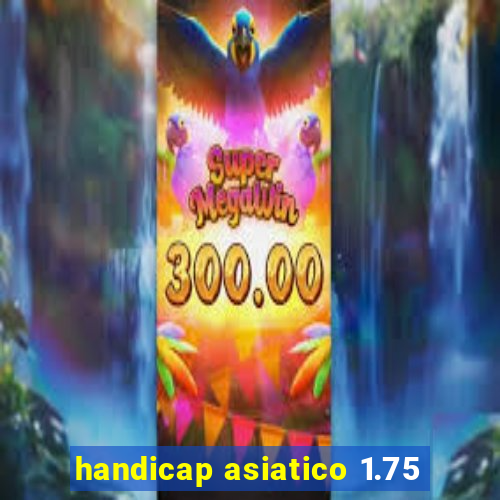 handicap asiatico 1.75